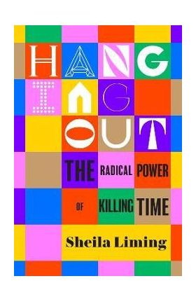 Hanging Out: The Radical Power of Killing Time - Sheila Liming