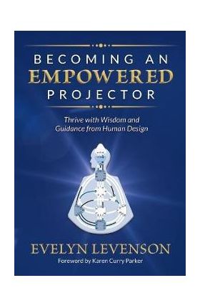 Becoming an Empowered Projector: Thrive with Wisdom and Guidance from Human Design - Evelyn Levenson