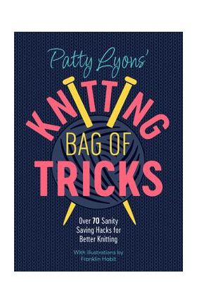 Patty Lyons' Knitting Bag of Tricks: Over 70 Sanity Saving Hacks for Better Knitting - Patty Lyons