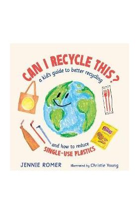 Can I Recycle This?: A Kid's Guide to Better Recycling and How to Reduce Single-Use Plastics - Jennie Romer