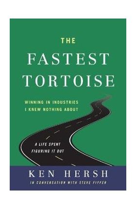 The Fastest Tortoise: Winning in Industries I Knew Nothing About--A Life Spent Figuring It Out - Ken Hersh