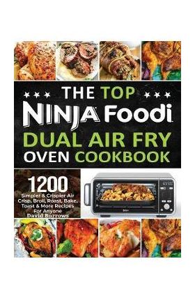 The Top Ninja Foodi Air Fry Oven Cookbook: 1200 Simpler & Crispier Air Crisp, Broil, Roast, Bake, Toast & More Recipes For Anyone - David Burrows