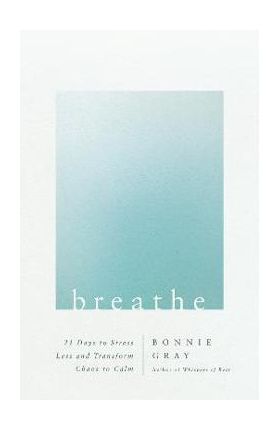 Breathe: 21 Days to Stress Less and Transform Chaos to Calm - Bonnie Gray