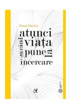 Atunci cand viata ne pune la incercare - Russ Harris