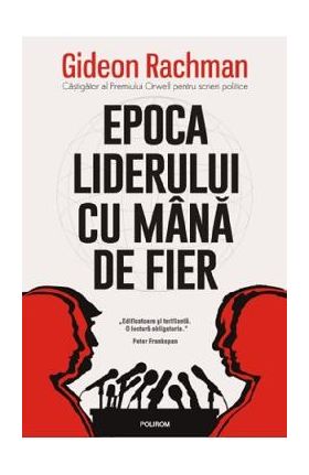 Epoca liderului cu mana de fier - Gideon Rachman