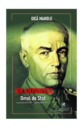 Ion Antonescu. Omul de stat (septembrie 1940 - septembrie 1941) - Gica Manole