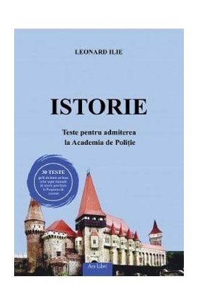 Istorie. Teste pentru admiterea la Academia de Politie - Leonard Ilie