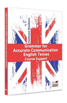 Grammar for Accurate Communication: English Tenses. Course Support - Anemona Niculescu