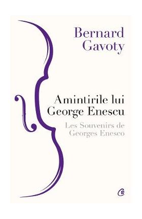 Amintirile lui George Enescu. Les Souvenirs de Georges Enesco - Bernard Gavoty