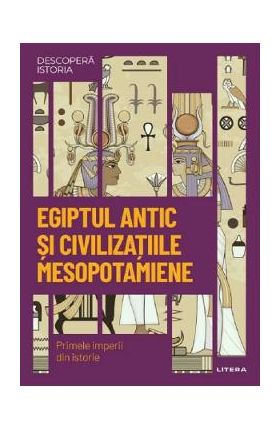 Descopera istoria. Egiptul antic si civilizatiile mesopotamiene