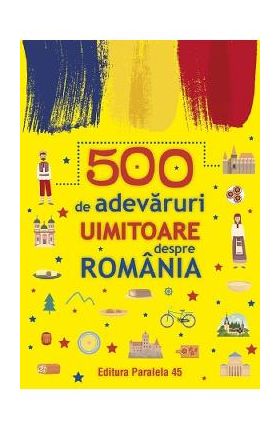 500 de adevaruri uimitoare despre Romania