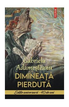 Dimineata pierduta. Editie aniversara 40 de ani - Gabriela Adamesteanu