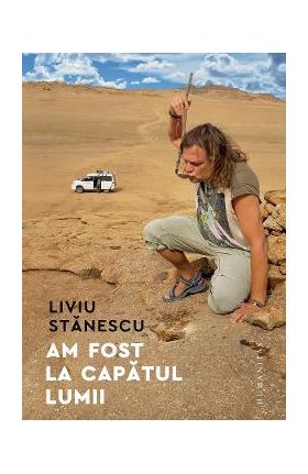 Am fost la capatul lumii - Liviu Stanescu