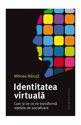 Identitatea virtuala. Cum si de ce ne transforma retelele de socializare - Mihnea Maruta