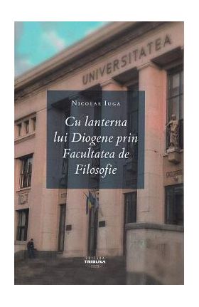 Cu lanterna lui Diogene prin Facultatea de Filosofie - Nicolae Iuga