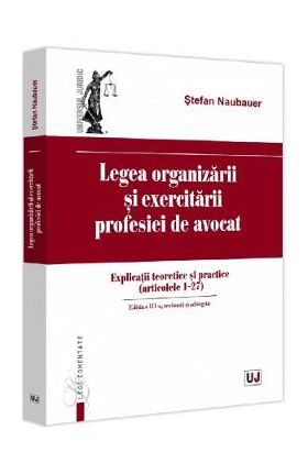 Legea organizarii si exercitarii profesiei de avocat Ed.3 - Stefan Naubauer