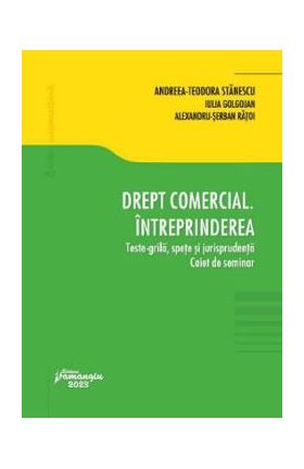 Drept comercial. Intreprinderea. Teste-grila, spete si jurisprudenta - Andreea-Teodora Stanescu, Iulia Golgojan, Alexandru-Serban Ratoi