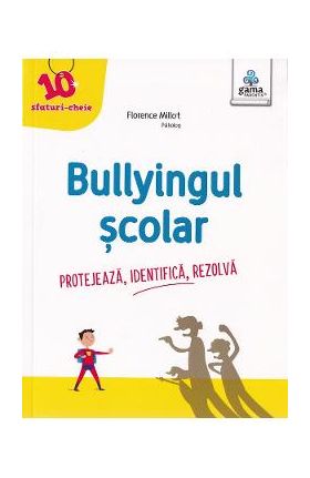 Bullyingul scolar. Protejeaza, identifica, rezolva - Florence Millot