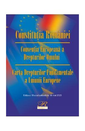 Constitutia Romaniei. Conventia Europeana a Drepturilor Omului Ed.18 Act.16 mai 2023