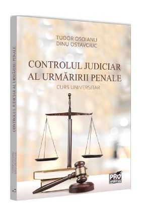 Controlul judiciar al urmaririi penale. Curs universitar - Tudor Osoianu, Dinu Ostavciuc