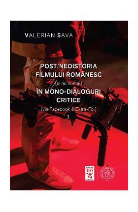 Post/neoistoria filmului romanesc (si nu numai) in mono-dialoguri critice Vol.3 - Valerian Sava