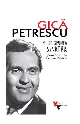 Gica Petrescu: Mi se spunea Sinatra. Convorbiri cu Fabian Anton - Fabian Anton