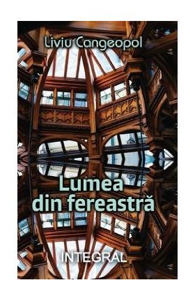 Lumea din fereastra - Liviu Cangeopol