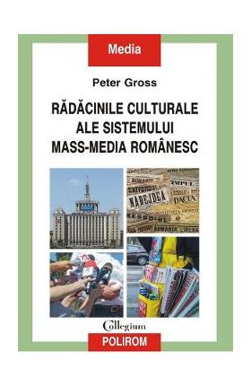 Radacinile culturale ale sistemului mass-media romanesc - Peter Gross