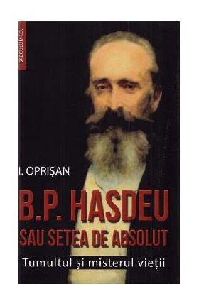 B.P. Hasdeu sau setea de absolut. Tumultul si misterul vietii - I. Oprisan