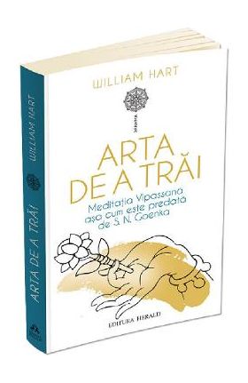 Arta de a trai. Meditatia Vipassana asa cum este predata de S.N. Goenka - William Hart