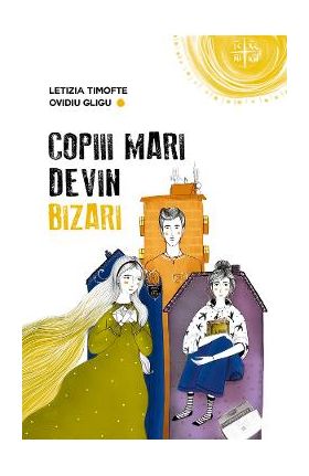 Copiii mari devin bizari - Letizia Timofte, Ovidiu Gligu