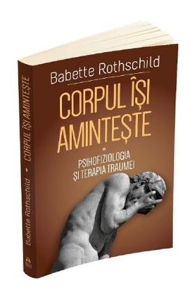 Corpul isi aminteste Vol.1: Psihofiziologia si tratamentul traumei - Babette Rothschild