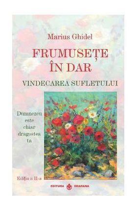 Frumusete in dar. Vindecarea sufletului Ed.2 - Marius Ghidel