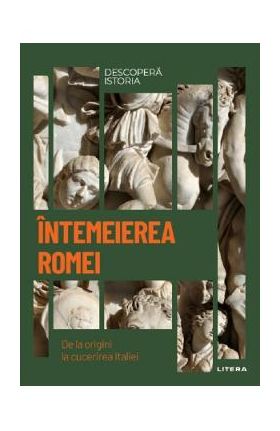 Descopera istoria. Intemeierea Romei. De la origini la cucerirea Italiei - Susana Soler Polo