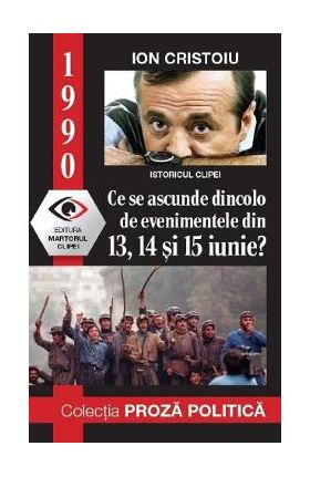 1990: Ce se ascunde dincolo de evenimentele din 13, 14 si 15 iunie? - Ion Cristoiu