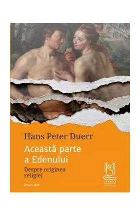 Aceasta parte a Edenului. Despre originea religiei - Hans Peter Duerr