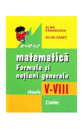 Matematica: formule si notiuni generale - Clasele 5-8 - Alina Paraschiva, Silviu Danet