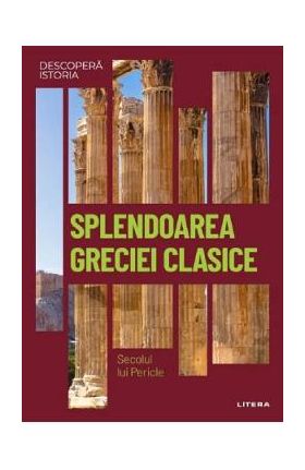 Descopera istoria. Splendoarea Greciei clasice. Secolul lui Pericle - J. A. Cardona