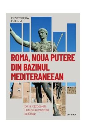 Descopera istoria. Roma, noua putere din bazinul mediteraneean. De la Razboaiele Punice la moartea lui Cezar