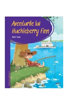 Aventurile lui Huckleberry Finn. Prima mea biblioteca - Mark Twain