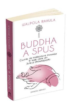 Buddha a spus. Cuvinte de intelepciune transmise in texte alese din Sutte si Dhammapada - Walpola Rahula