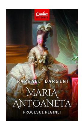 Maria Antoaneta. Procesul Reginei - Raphael Dargent