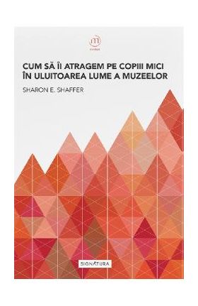 Cum sa ii atragem pe copiii mici in uluitoarea lume a muzeelor - Sharon E. Shaffer