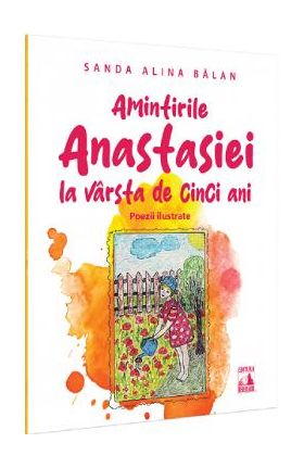 Amintirile Anastasiei la varsta de cinci ani. Poezii ilustrate - Sanda Alina Balan