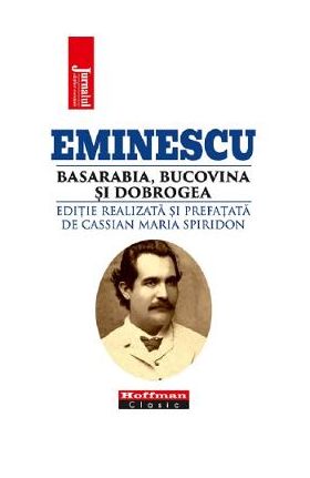 Eminescu, Basarabia, Bucovina si Dobrogea - Cassian Maria Spiridon