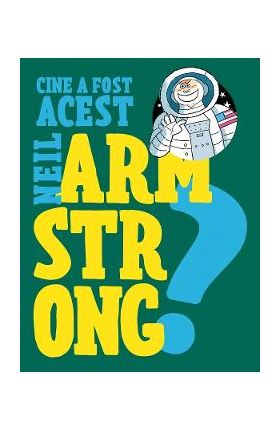 Cine a fost acest Neil Armstrong?