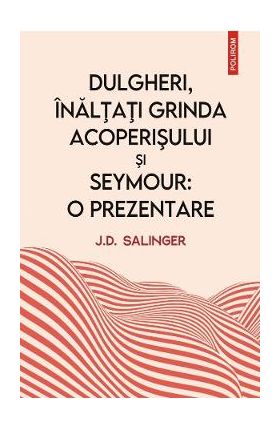 Dulgheri, inaltati grinda acoperisului si Seymour. O prezentare - J. D. Salinger