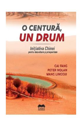 O centura, un drum. Initiativa Chinei pentru dezvoltare si prosperitate - Cai Fang, Peter Nolan, Wang Linggui