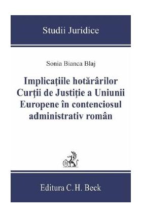 Implicatiile hotararilor Curtii de Justitie a Uniunii Europene in contenciosul administrativ roman - Sonia Bianca Blaj