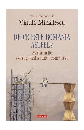 eBook De ce este Romania. Astfel avatarurile exceptionalismului romanesc - Vintila Mihailescu